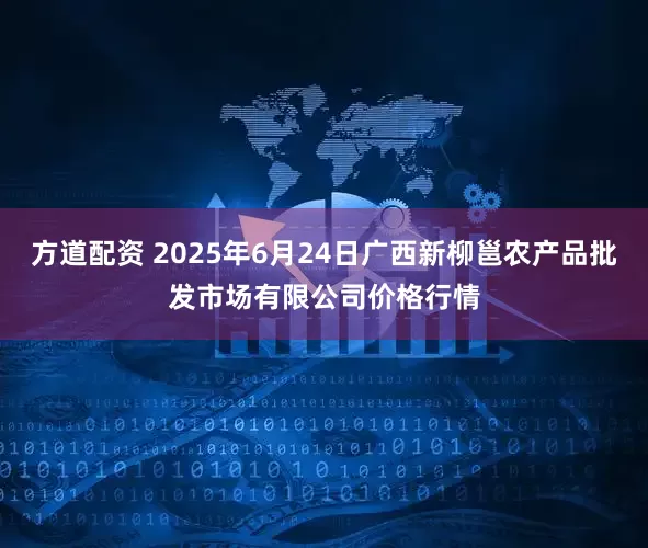 方道配资 2025年6月24日广西新柳邕农产品批发市场有限公司价格行情