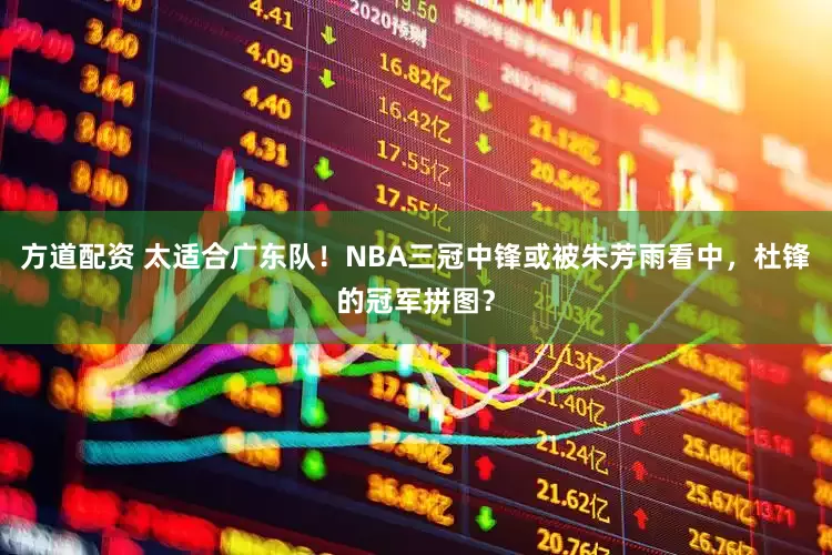 方道配资 太适合广东队！NBA三冠中锋或被朱芳雨看中，杜锋的冠军拼图？