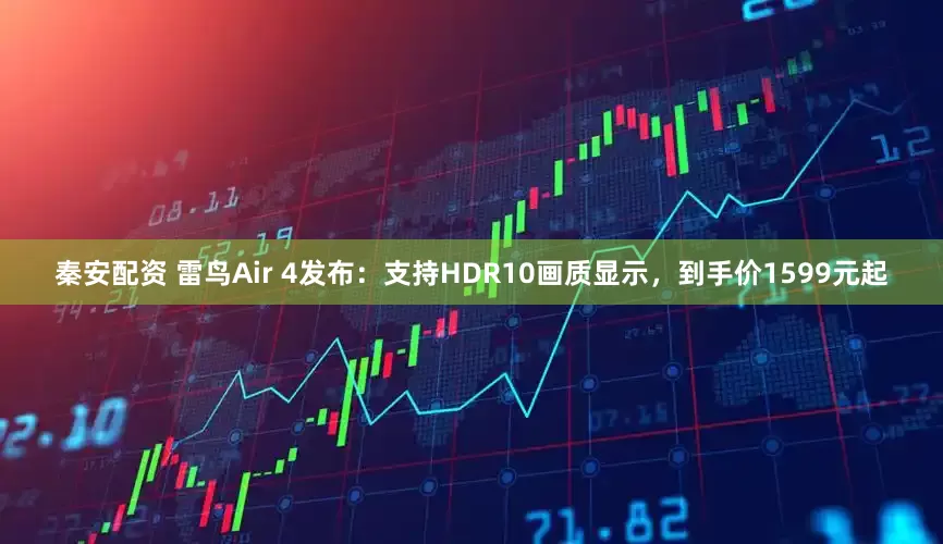 秦安配资 雷鸟Air 4发布：支持HDR10画质显示，到手价1599元起