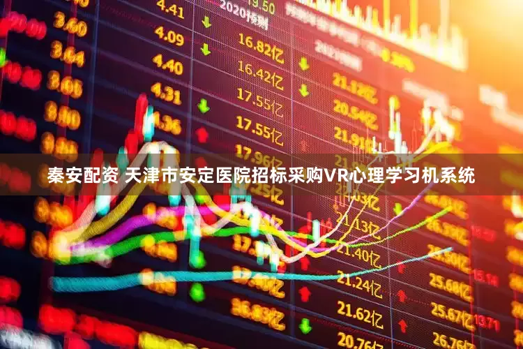 秦安配资 天津市安定医院招标采购VR心理学习机系统