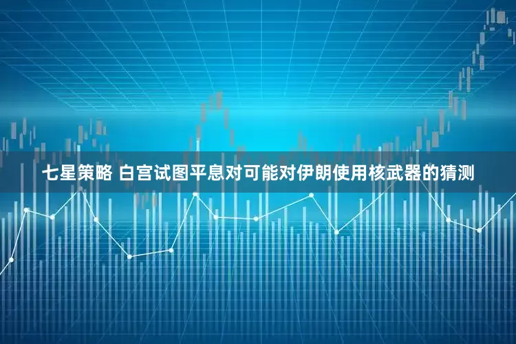 七星策略 白宫试图平息对可能对伊朗使用核武器的猜测