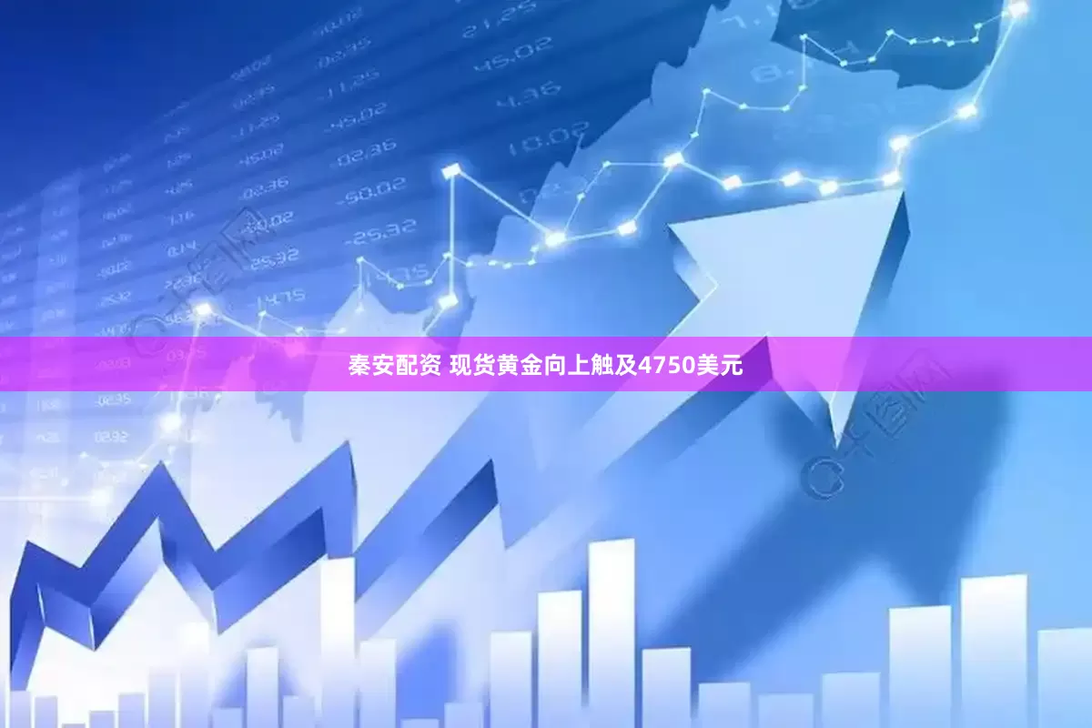 秦安配资 现货黄金向上触及4750美元